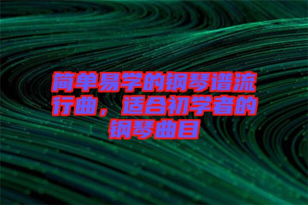 簡單易學的鋼琴譜流行曲，適合初學者的鋼琴曲目