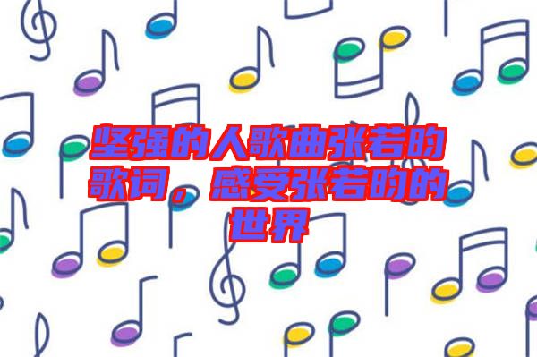 堅(jiān)強(qiáng)的人歌曲張若昀歌詞，感受張若昀的世界