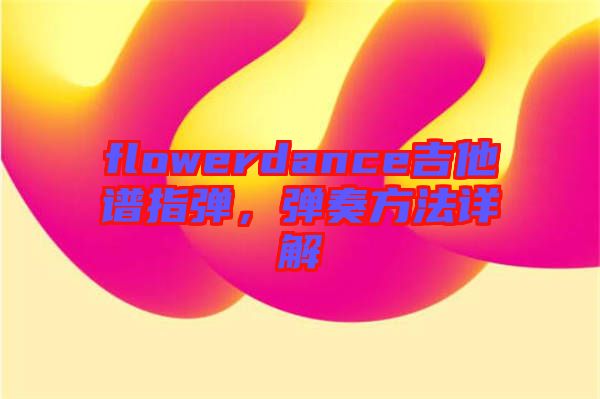 flowerdance吉他譜指彈，彈奏方法詳解