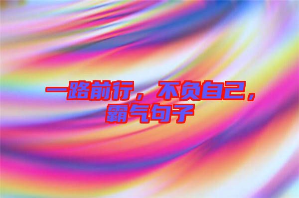 一路前行，不負(fù)自己，霸氣句子