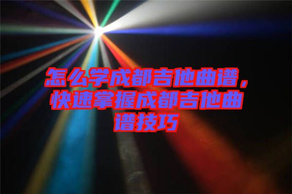 怎么學(xué)成都吉他曲譜，快速掌握成都吉他曲譜技巧