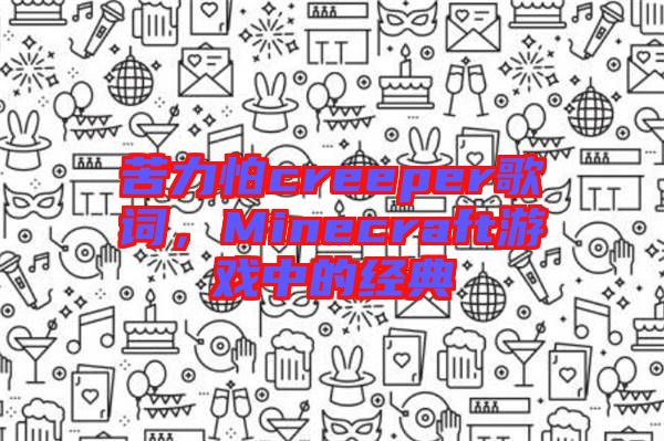 苦力怕creeper歌詞，Minecraft游戲中的經(jīng)典