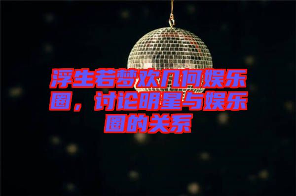 浮生若夢(mèng)歡幾何娛樂圈，討論明星與娛樂圈的關(guān)系