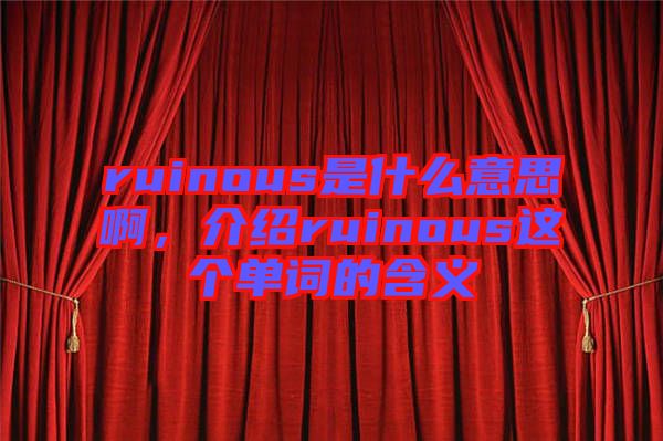 ruinous是什么意思啊，介紹ruinous這個單詞的含義