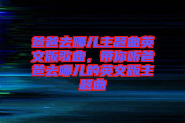 爸爸去哪兒主題曲英文版歌曲，帶你聽爸爸去哪兒的英文版主題曲