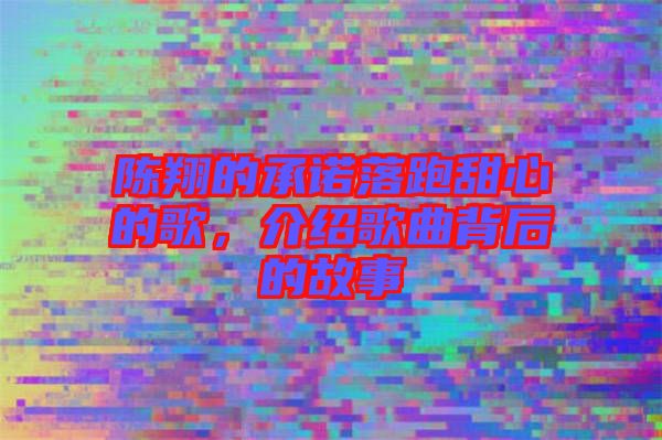 陳翔的承諾落跑甜心的歌，介紹歌曲背后的故事