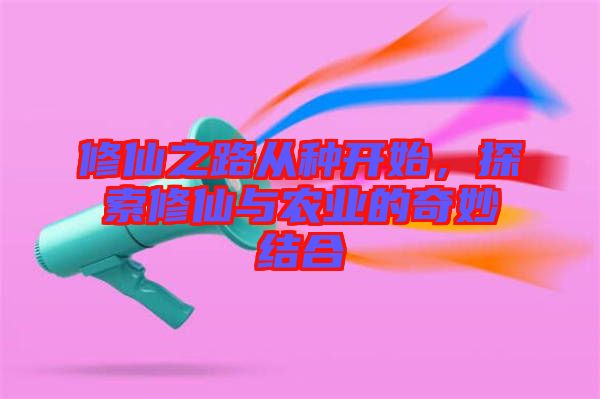 修仙之路從種開始，探索修仙與農(nóng)業(yè)的奇妙結(jié)合