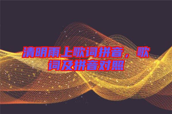 清明雨上歌詞拼音，歌詞及拼音對(duì)照