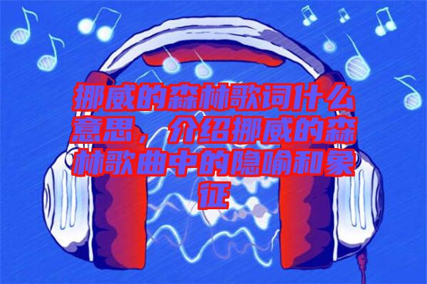 挪威的森林歌詞什么意思，介紹挪威的森林歌曲中的隱喻和象征