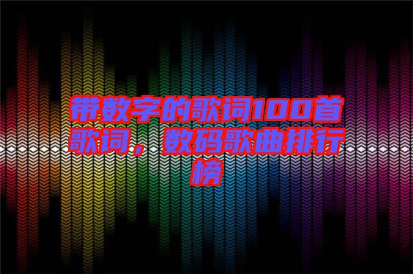 帶數(shù)字的歌詞100首歌詞，數(shù)碼歌曲排行榜