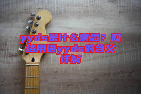 yyds是什么意思？網(wǎng)絡用語yyds的含義詳解