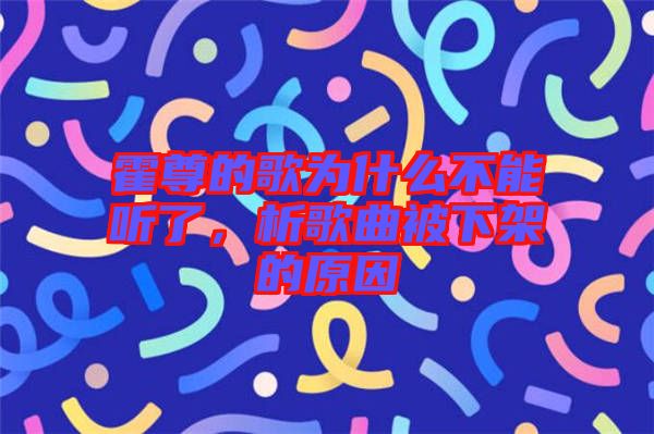 霍尊的歌為什么不能聽了，析歌曲被下架的原因