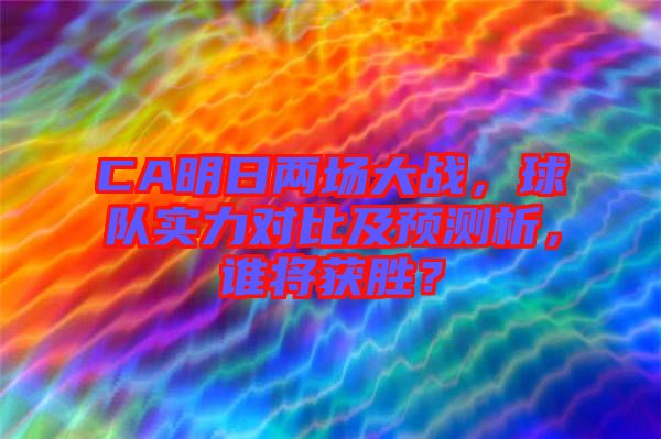 CA明日兩場大戰(zhàn)，球隊實力對比及預測析，誰將獲勝？