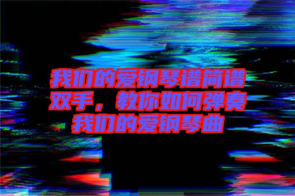 我們的愛鋼琴譜簡譜雙手，教你如何彈奏我們的愛鋼琴曲