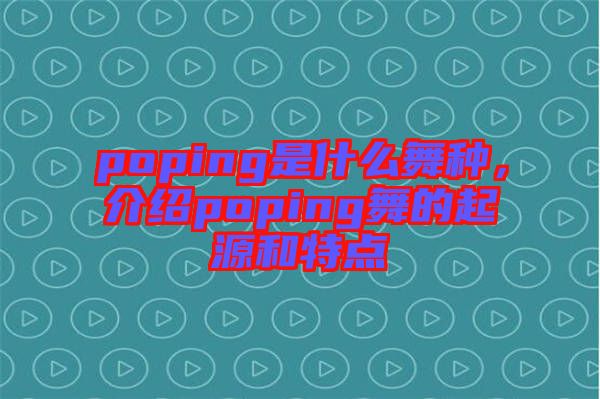 poping是什么舞種，介紹poping舞的起源和特點(diǎn)