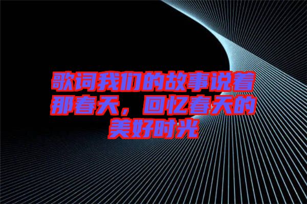 歌詞我們的故事說著那春天，回憶春天的美好時(shí)光