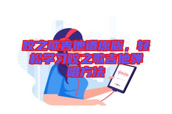 咬之歌吉他譜原版，輕松學(xué)習(xí)咬之歌吉他彈唱方法