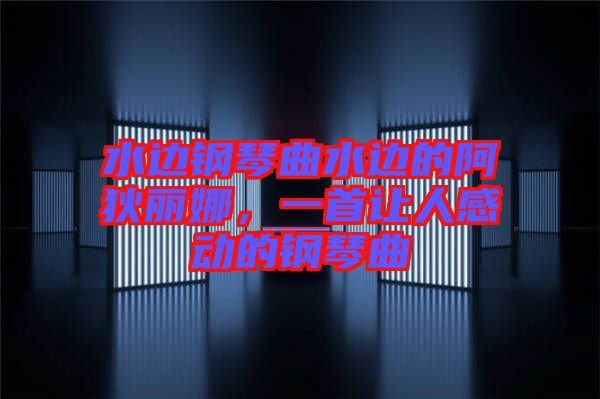 水邊鋼琴曲水邊的阿狄麗娜，一首讓人感動(dòng)的鋼琴曲