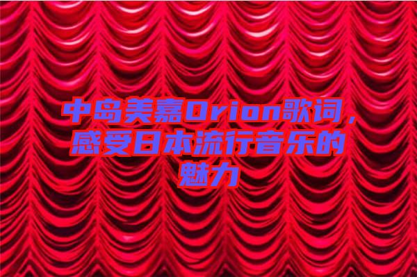 中島美嘉Orion歌詞，感受日本流行音樂的魅力