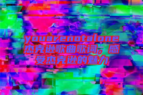 youarenotalone杰克遜歌曲歌詞，感受杰克遜的魅力