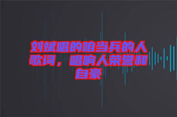 劉斌唱的咱當(dāng)兵的人歌詞，唱響人榮譽(yù)和自豪