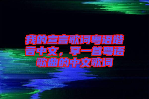 我的宣言歌詞粵語諧音中文，享一首粵語歌曲的中文歌詞