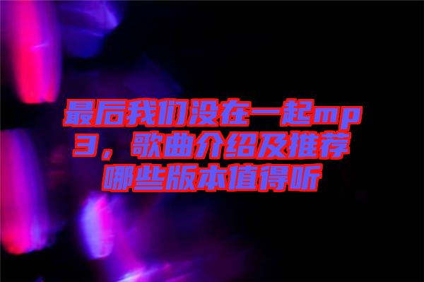 最后我們沒在一起mp3，歌曲介紹及推薦哪些版本值得聽