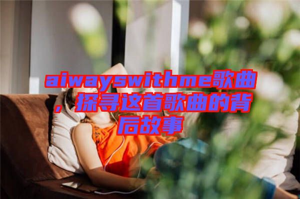 aiwayswithme歌曲，探尋這首歌曲的背后故事