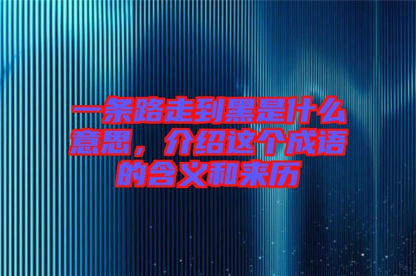 一條路走到黑是什么意思，介紹這個(gè)成語的含義和來歷