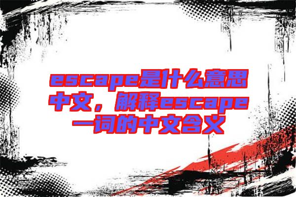 escape是什么意思中文，解釋escape一詞的中文含義