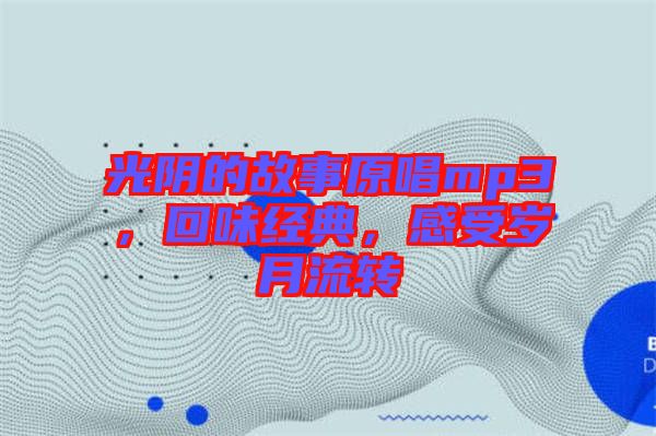 光陰的故事原唱mp3，回味經(jīng)典，感受歲月流轉(zhuǎn)