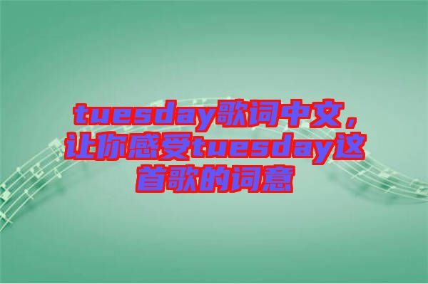 tuesday歌詞中文，讓你感受tuesday這首歌的詞意