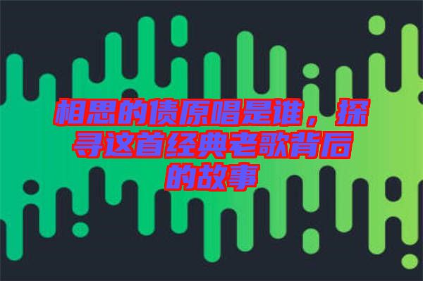 相思的債原唱是誰，探尋這首經(jīng)典老歌背后的故事