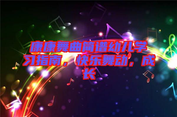 康康舞曲簡譜幼兒學(xué)習(xí)指南，快樂舞動(dòng)，成長