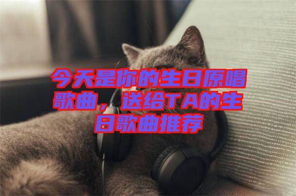 今天是你的生日原唱歌曲，送給TA的生日歌曲推薦