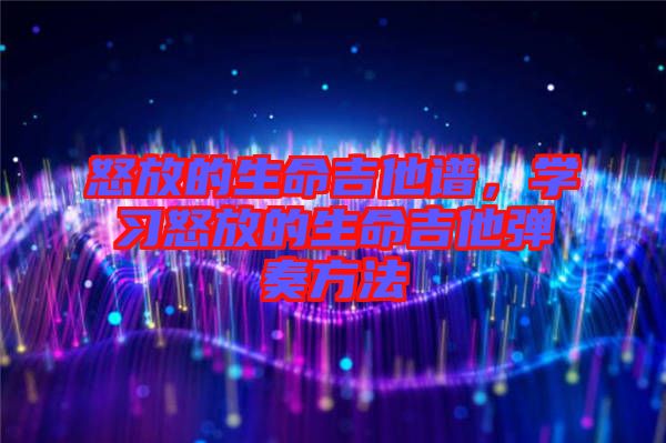 怒放的生命吉他譜，學(xué)習(xí)怒放的生命吉他彈奏方法