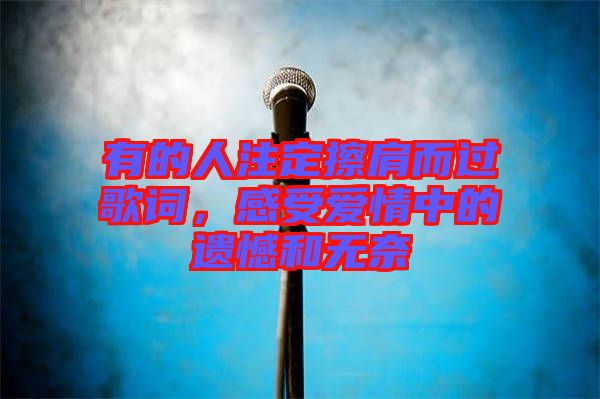 有的人注定擦肩而過歌詞，感受愛情中的遺憾和無奈