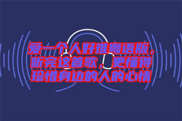 愛一個(gè)人好難粵語版，聽完這首歌，更懂得珍惜身邊的人的心情