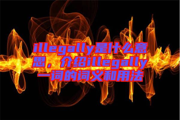 illegally是什么意思，介紹illegally一詞的詞義和用法