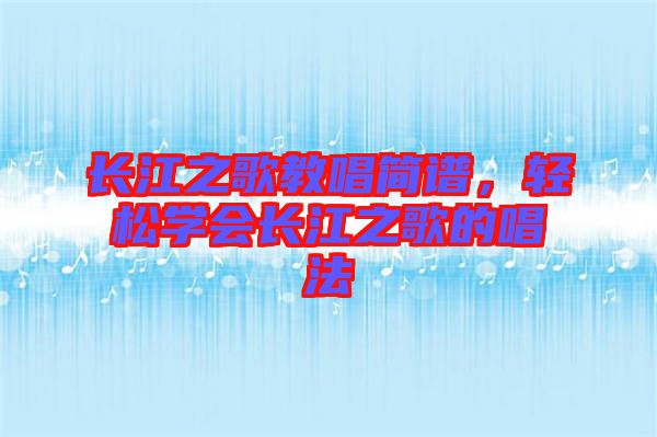 長江之歌教唱簡譜，輕松學(xué)會長江之歌的唱法