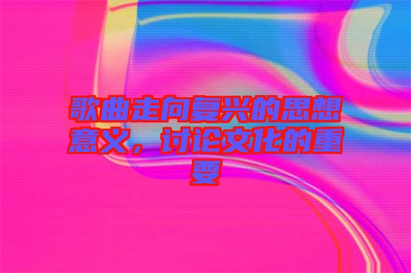 歌曲走向復(fù)興的思想意義，討論文化的重要