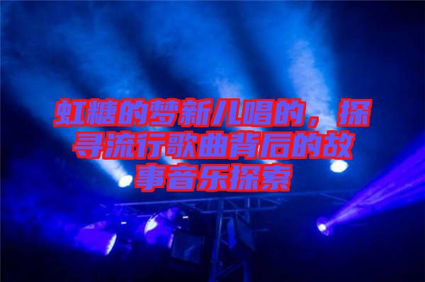 虹糖的夢新兒唱的，探尋流行歌曲背后的故事音樂探索