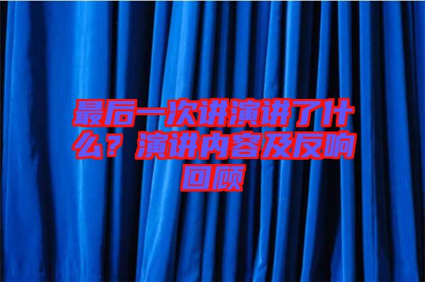 最后一次講演講了什么？演講內(nèi)容及反響回顧