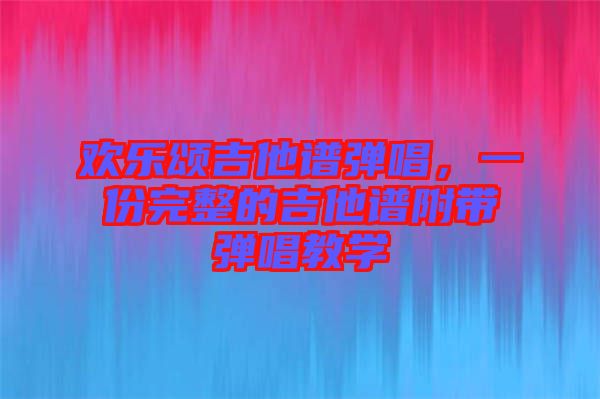 歡樂頌吉他譜彈唱，一份完整的吉他譜附帶彈唱教學(xué)