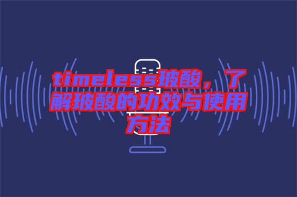 timeless玻酸，了解玻酸的功效與使用方法