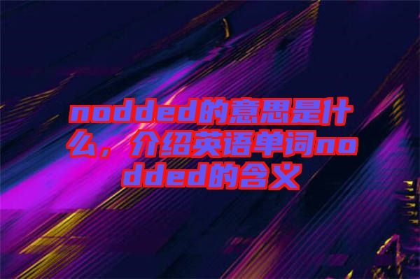 nodded的意思是什么，介紹英語單詞nodded的含義