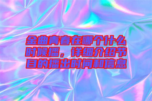 金曲青春在哪個(gè)什么時(shí)候播，詳細(xì)介紹節(jié)目的播出時(shí)間和信息