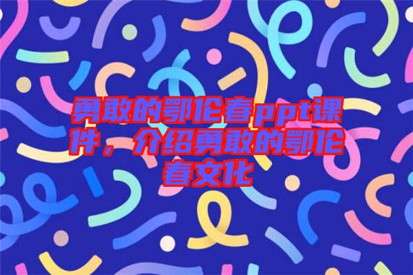 勇敢的鄂倫春ppt課件，介紹勇敢的鄂倫春文化