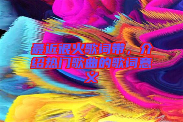 最近很火歌詞帶，介紹熱門歌曲的歌詞意義