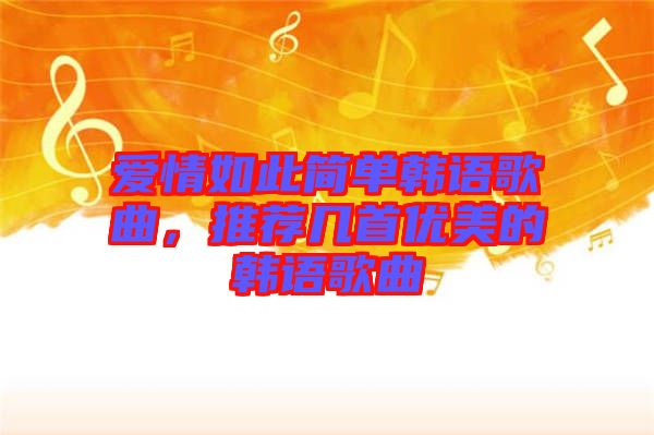 愛情如此簡(jiǎn)單韓語歌曲，推薦幾首優(yōu)美的韓語歌曲